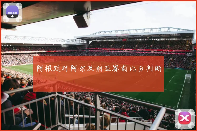 阿根廷对阿尔及利亚赛前比分判断