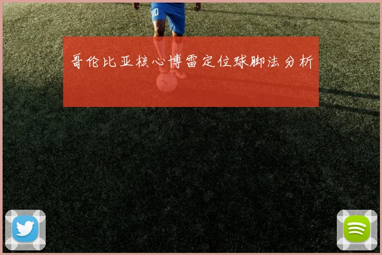哥伦比亚核心博雷定位球脚法分析