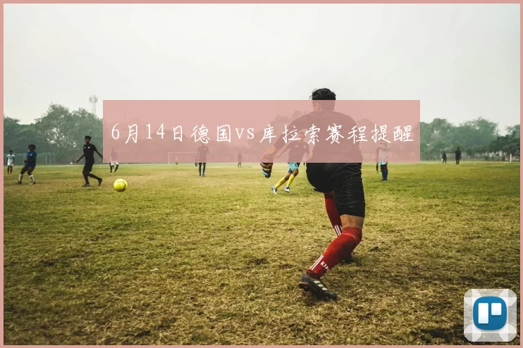 6月14日德国vs库拉索赛程提醒