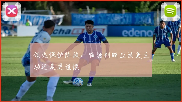 领先保护阶段,临场判断应该更主动还是更谨慎