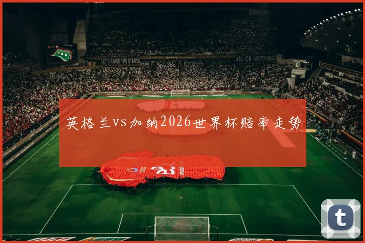 英格兰vs加纳2026世界杯赔率走势