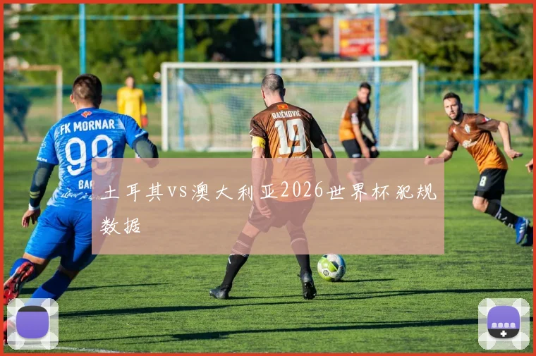 土耳其vs澳大利亚2026世界杯犯规数据