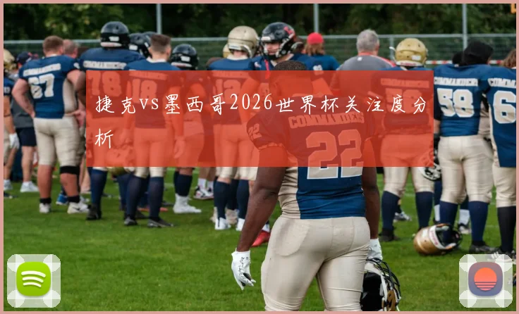 捷克vs墨西哥2026世界杯关注度分析