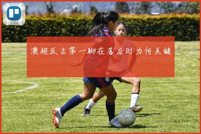 澳超反击第一脚在落后时为何关键