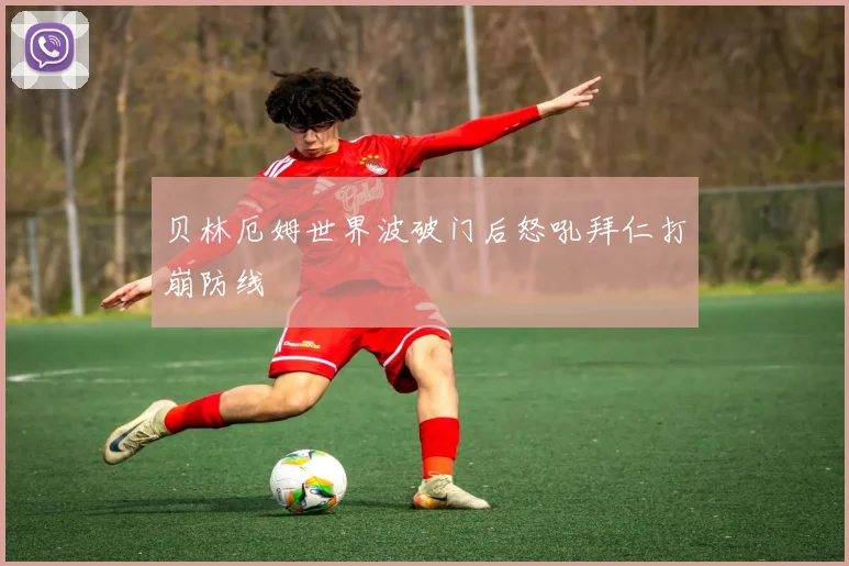 贝林厄姆世界波破门后怒吼拜仁打崩防线