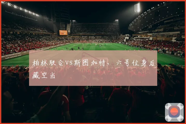 柏林联合vs斯图加特，六号位身后藏空当