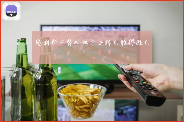塔利斯卡替补绝杀逆转利雅得胜利