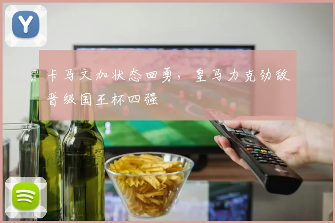 卡马文加状态回勇，皇马力克劲敌晋级国王杯四强