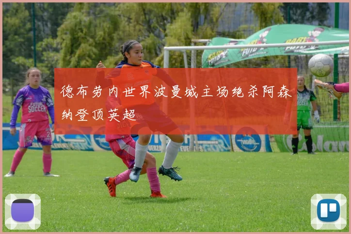 德布劳内世界波曼城主场绝杀阿森纳登顶英超