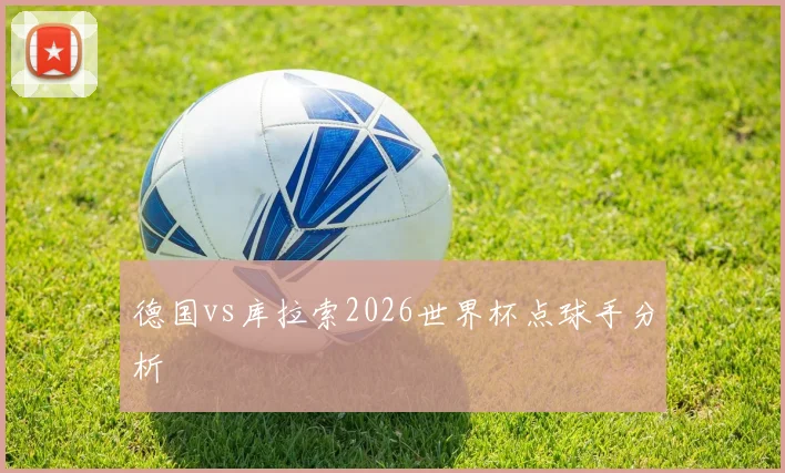德国vs库拉索2026世界杯点球手分析