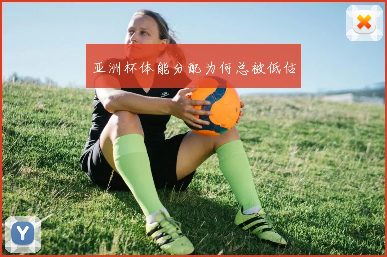 亚洲杯体能分配为何总被低估