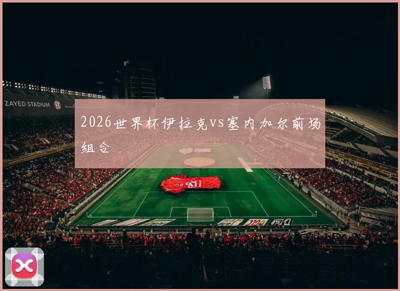 2026世界杯伊拉克vs塞内加尔前场组合