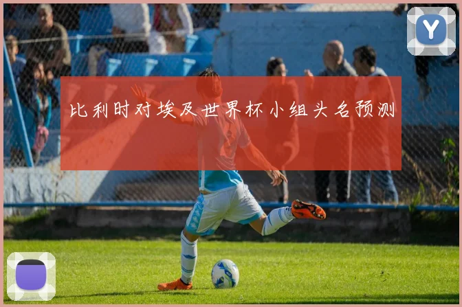 比利时对埃及世界杯小组头名预测