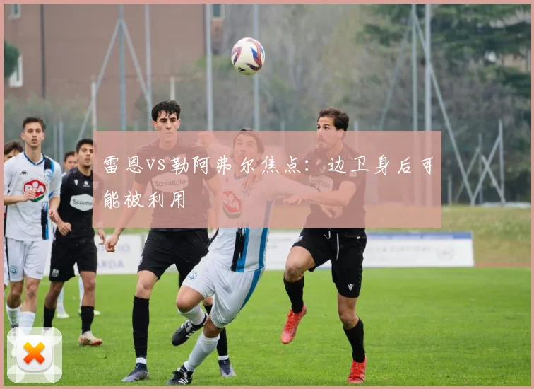 雷恩vs勒阿弗尔焦点：边卫身后可能被利用