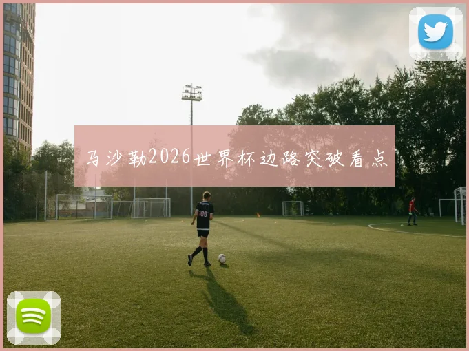 马沙勒2026世界杯边路突破看点