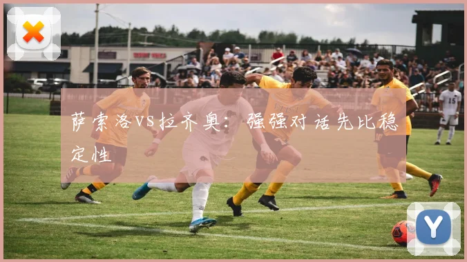 萨索洛vs拉齐奥:强强对话先比稳定性