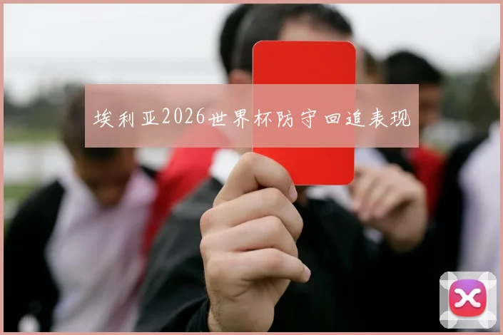 埃利亚2026世界杯防守回追表现