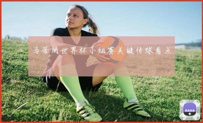 马蒂纳世界杯小组赛关键传球看点