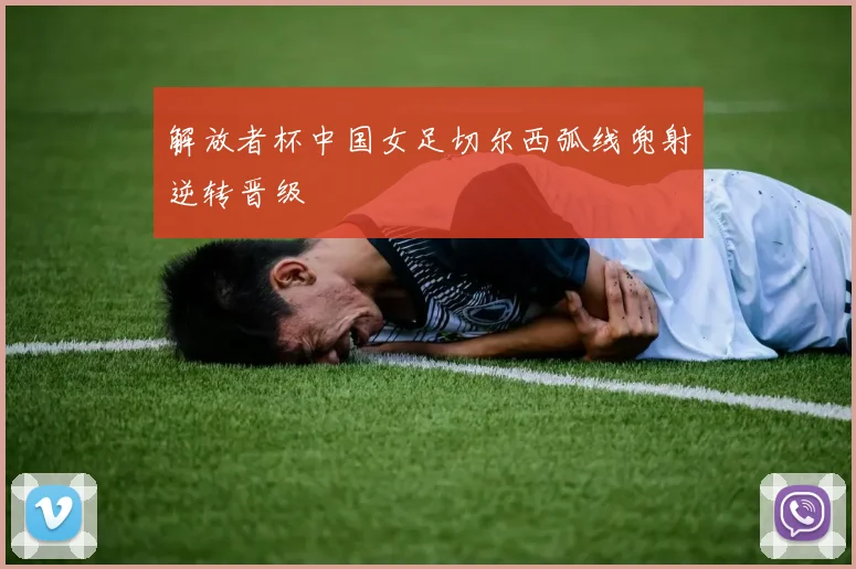 解放者杯中国女足切尔西弧线兜射逆转晋级